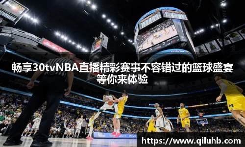 畅享30tvNBA直播精彩赛事不容错过的篮球盛宴等你来体验