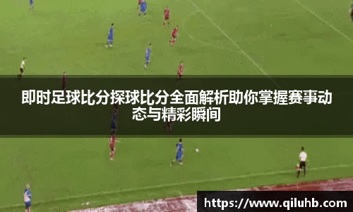 即时足球比分探球比分全面解析助你掌握赛事动态与精彩瞬间