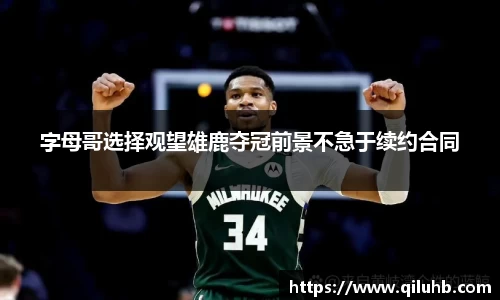 字母哥选择观望雄鹿夺冠前景不急于续约合同