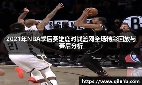 2021年NBA季后赛雄鹿对战篮网全场精彩回放与赛后分析