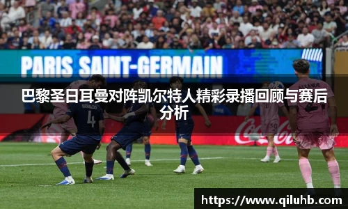巴黎圣日耳曼对阵凯尔特人精彩录播回顾与赛后分析