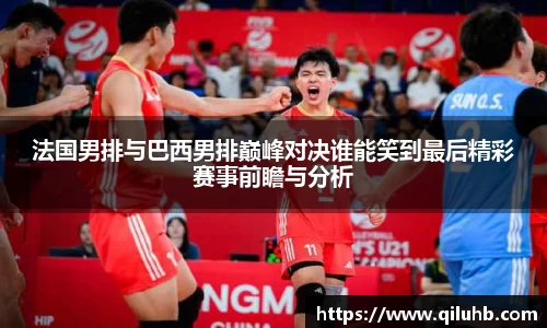 法国男排与巴西男排巅峰对决谁能笑到最后精彩赛事前瞻与分析