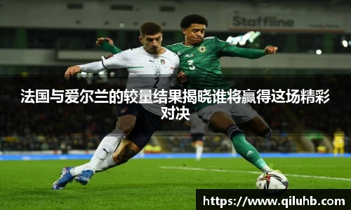 法国与爱尔兰的较量结果揭晓谁将赢得这场精彩对决