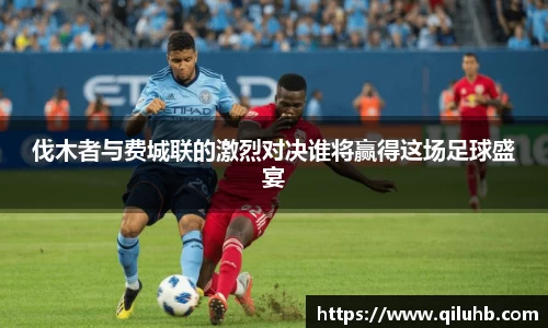 伐木者与费城联的激烈对决谁将赢得这场足球盛宴