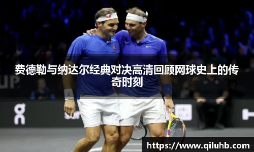 费德勒与纳达尔经典对决高清回顾网球史上的传奇时刻