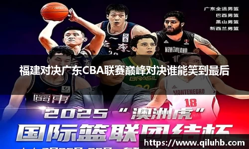 福建对决广东CBA联赛巅峰对决谁能笑到最后