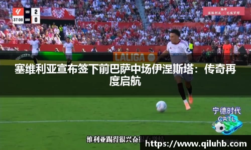 塞维利亚宣布签下前巴萨中场伊涅斯塔：传奇再度启航