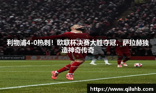 利物浦4-0热刺！欧联杯决赛大胜夺冠，萨拉赫独造神奇传奇