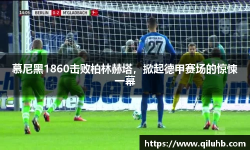 慕尼黑1860击败柏林赫塔，掀起德甲赛场的惊悚一幕